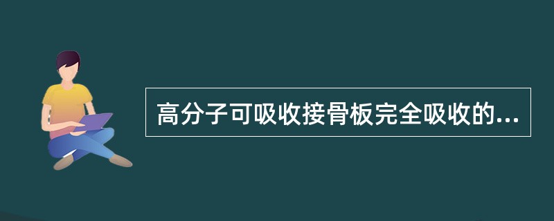 高分子可吸收接骨板完全吸收的时间为（　　）。