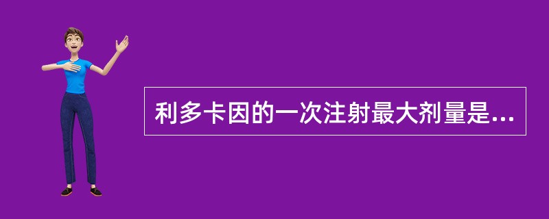 利多卡因的一次注射最大剂量是（　　）。