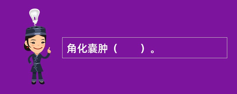 角化囊肿（　　）。