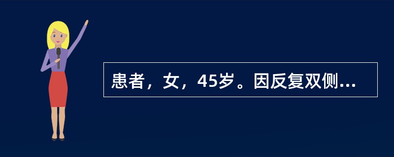 患者，女，45岁。因反复双侧腮腺区肿大伴口干十余年，肿大与进食有关。临床检查示：轻压双侧腮腺区可见少量半浑浊的液体自腮腺导管口流出，导管口稍红肿；左侧腮腺区可扪及一结节状物，约2cm×3cm大小，表面