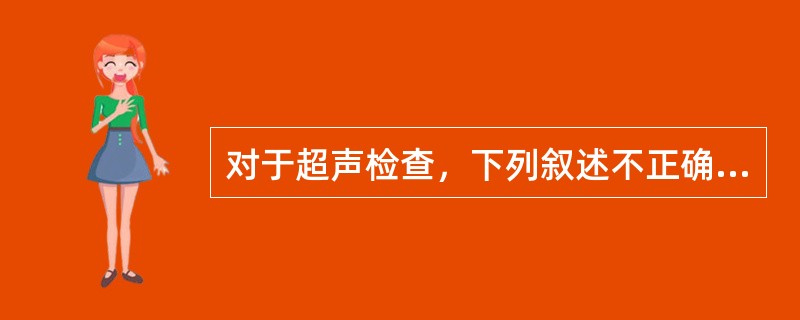 对于超声检查，下列叙述不正确的是（　　）。