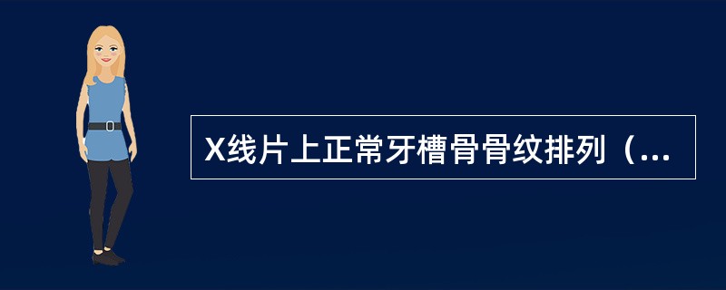 X线片上正常牙槽骨骨纹排列（　　）。