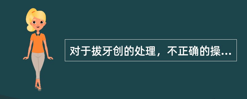 对于拔牙创的处理，不正确的操作是（　　）。