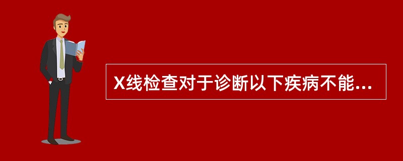 X线检查对于诊断以下疾病不能提供有效信息的是（　　）。