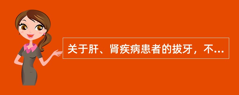 关于肝、肾疾病患者的拔牙，不正确的观点是（　　）。