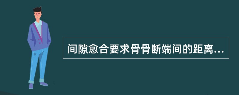 间隙愈合要求骨骨断端间的距离为（　　）。