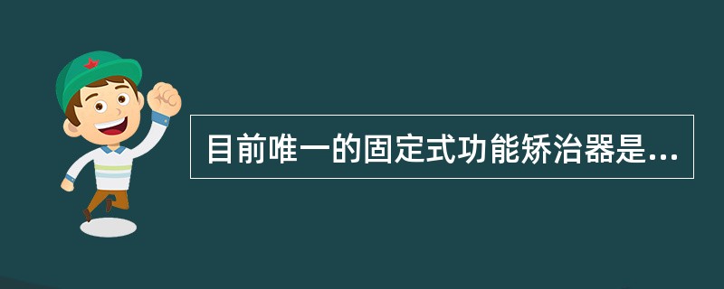 目前唯一的固定式功能矫治器是（　　）。