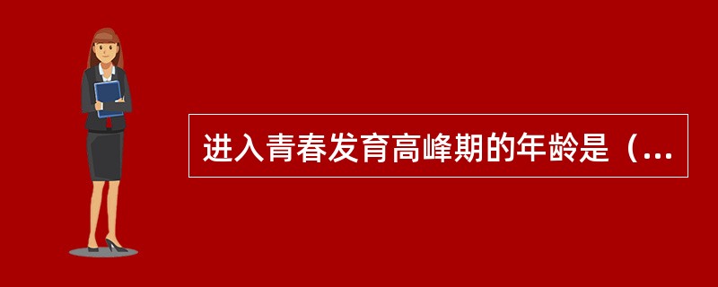 进入青春发育高峰期的年龄是（　　）。