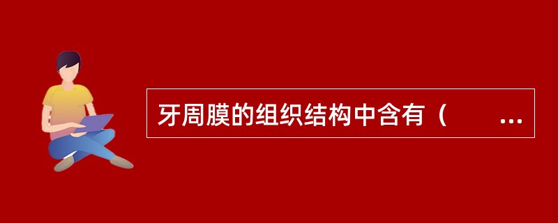 牙周膜的组织结构中含有（　　）。
