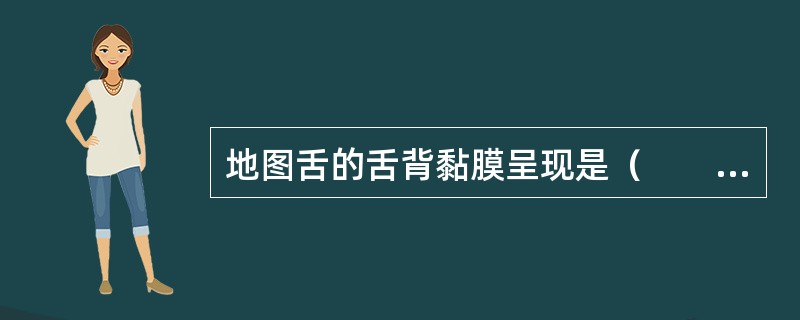 地图舌的舌背黏膜呈现是（　　）。