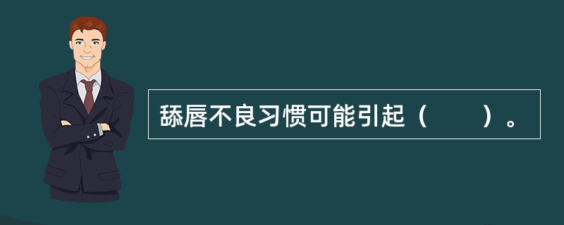 舔唇不良习惯可能引起（　　）。