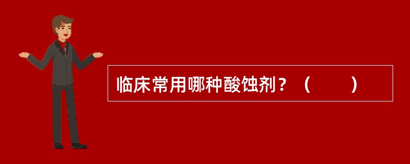 临床常用哪种酸蚀剂？（　　）