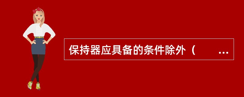 保持器应具备的条件除外（　　）。