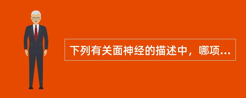下列有关面神经的描述中，哪项正确？（　　）