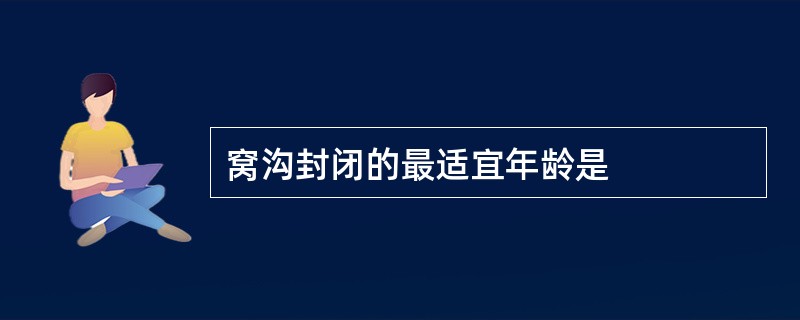 窝沟封闭的最适宜年龄是