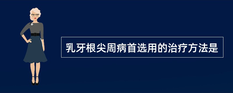 乳牙根尖周病首选用的治疗方法是