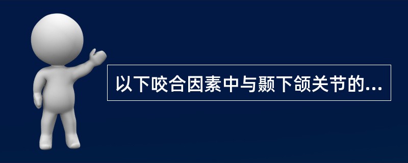 以下咬合因素中与颞下颌关节的相关程度较低者是