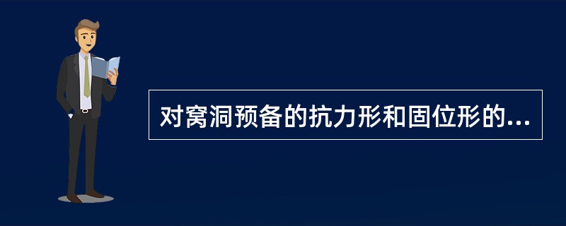 对窝洞预备的抗力形和固位形的正确理解是