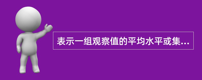 表示一组观察值的平均水平或集中趋势的统计指标是