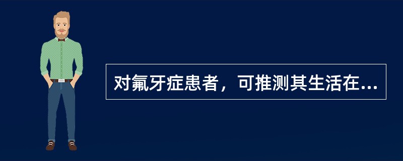 对氟牙症患者，可推测其生活在高氟区的时间阶段为