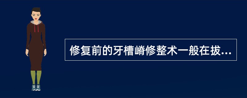 修复前的牙槽嵴修整术一般在拔牙后