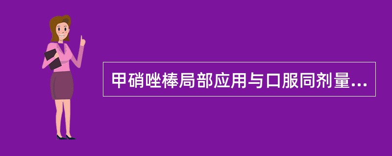 甲硝唑棒局部应用与口服同剂量的甲硝唑相比，在龈沟液中的药物浓<br />度较后者高