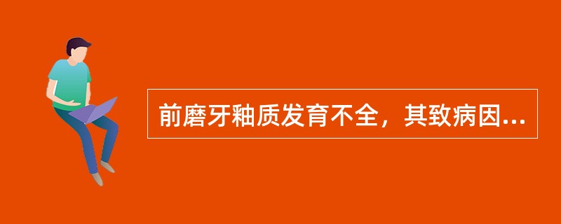 前磨牙釉质发育不全，其致病因素大约发生在