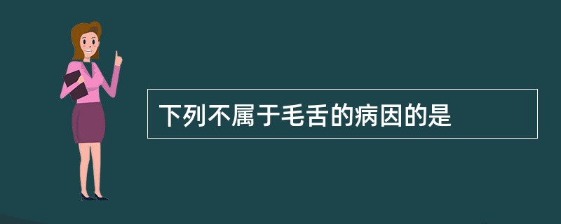 下列不属于毛舌的病因的是