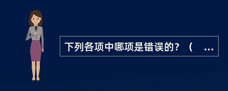 下列各项中哪项是错误的？（　　）