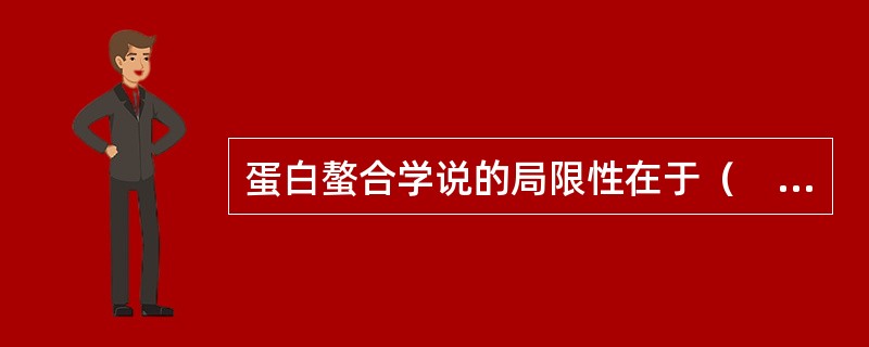 蛋白螯合学说的局限性在于（　　）。