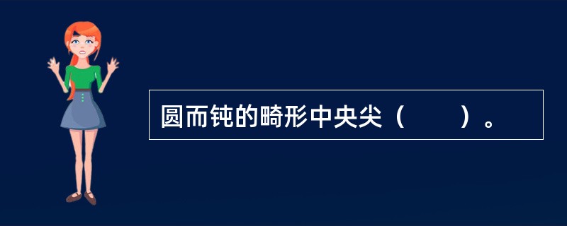 圆而钝的畸形中央尖（　　）。