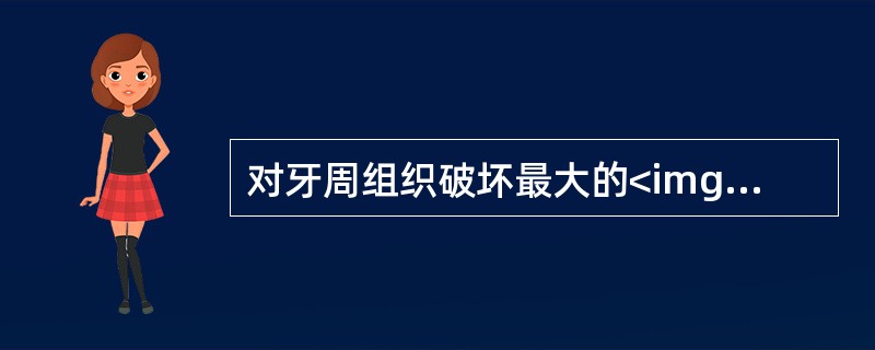 对牙周组织破坏最大的<img border="0" style="width: 13px; height: 12px;" src="https: