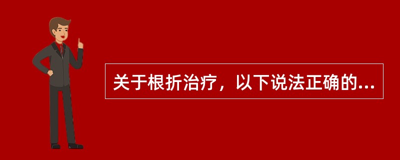 关于根折治疗，以下说法正确的是（　　）。