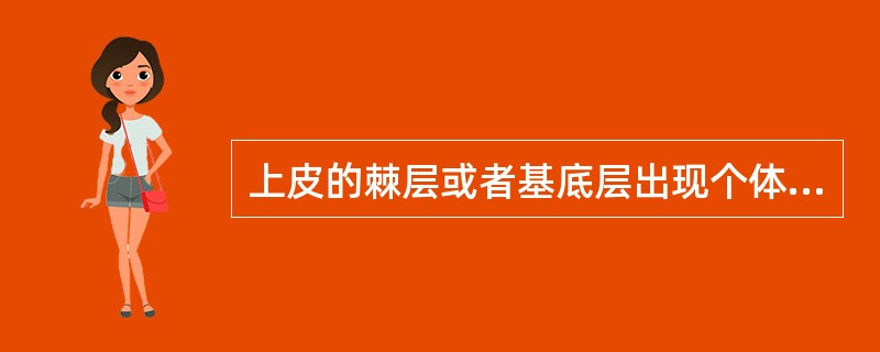 上皮的棘层或者基底层出现个体或者成群的细胞角化称为