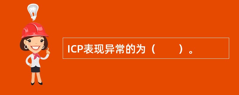 ICP表现异常的为（　　）。