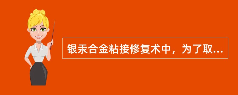 银汞合金粘接修复术中，为了取得有效粘接