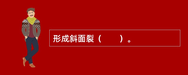 形成斜面裂（　　）。