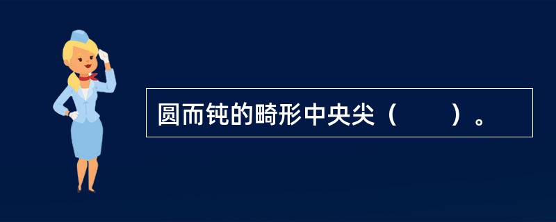 圆而钝的畸形中央尖（　　）。