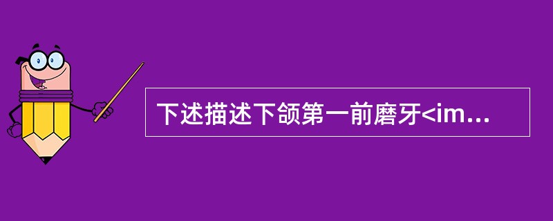 下述描述下颌第一前磨牙<img border="0" style="width: 15px; height: 13px;" src="https
