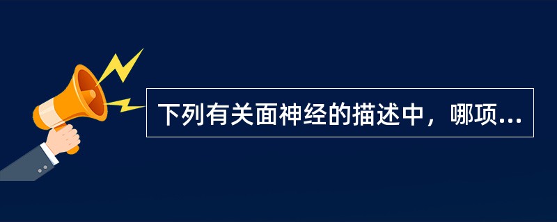 下列有关面神经的描述中，哪项正确？（　　）