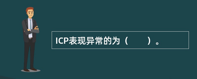 ICP表现异常的为（　　）。