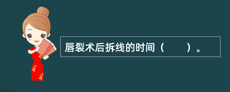 唇裂术后拆线的时间（　　）。