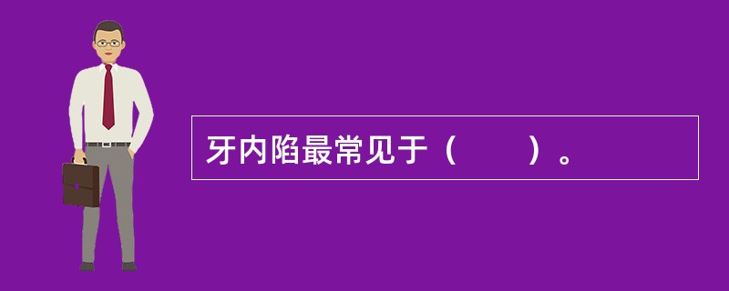 牙内陷最常见于（　　）。