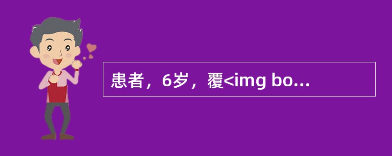 患者，6岁，覆<img border="0" style="width: 15px; height: 12px;" src="https://i
