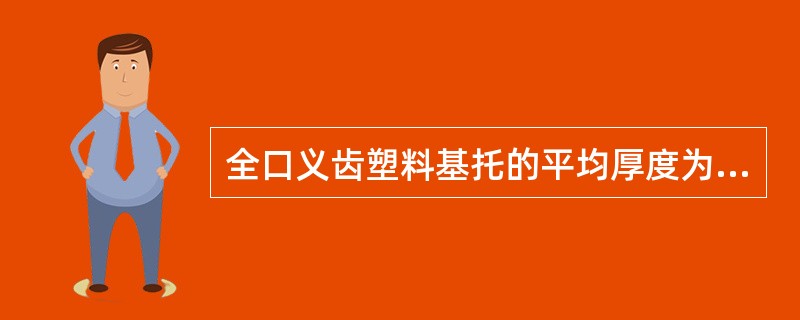 全口义齿塑料基托的平均厚度为（　　）。