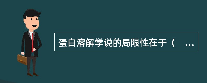 蛋白溶解学说的局限性在于（　　）。