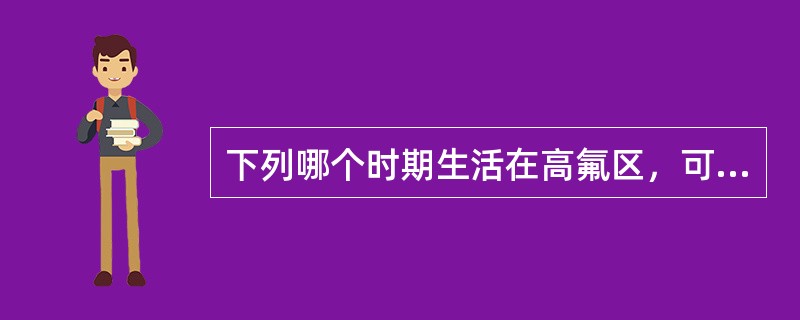 下列哪个时期生活在高氟区，可造成氟牙症发生？（　　）