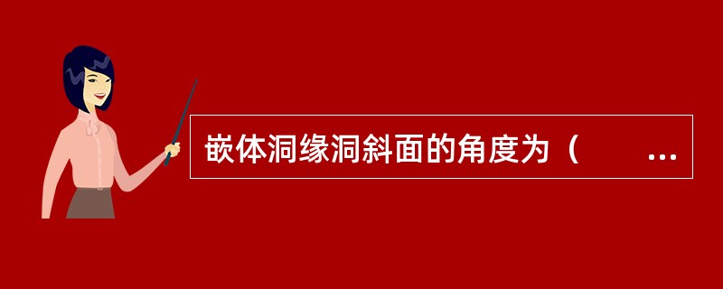 嵌体洞缘洞斜面的角度为（　　）。