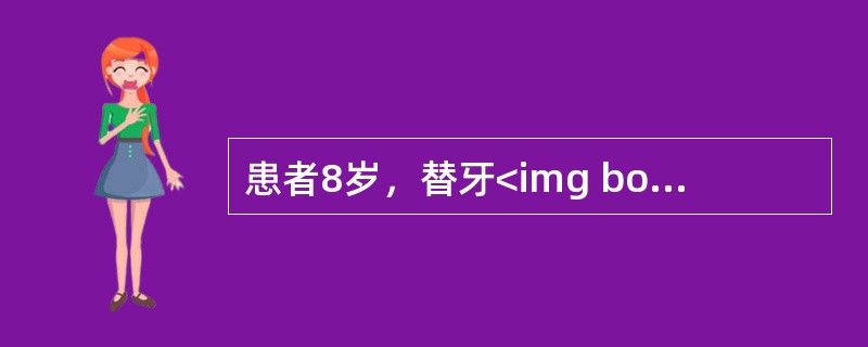 患者8岁，替牙<img border="0" style="width: 17px; height: 18px;" src="https://i