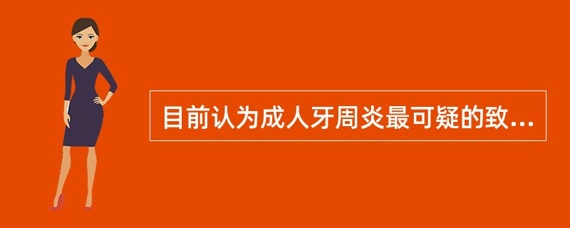 目前认为成人牙周炎最可疑的致病菌是（　　）。